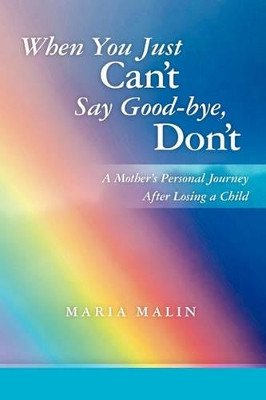 When You Just Can't Say Good-bye, Don't: A Mother's Personal Journey After Losing a Child by Maria Malin 9781439232149