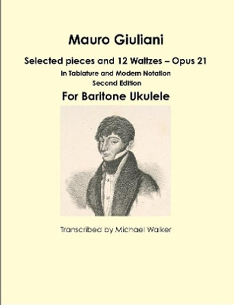 Mauro Giuliani: Selected Pieces and 12 Waltzes - Opus 21 in Tablature and Modern Notation for Baritone Ukulele by Michael Walker 9781365531262