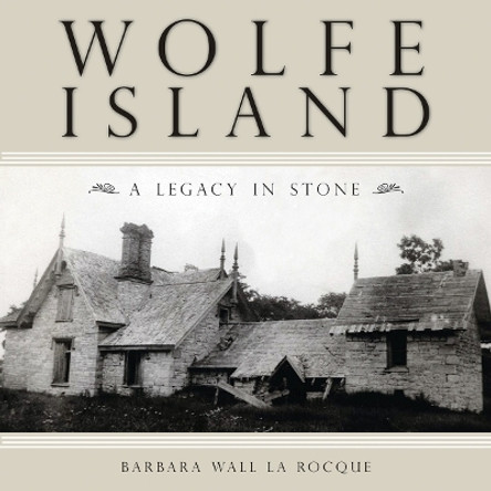 Wolfe Island: A Legacy in Stone by Barbara Wall La Rocque 9781554883981