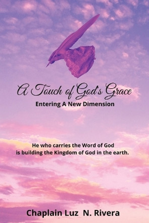 A Touch of God's Grace: Entering a New Dimension by Luz N Rivera 9781387451333