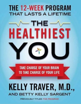 The Healthiest You: Take Charge of Your Brain to Take Charge of Your Life by Kelly Traver 9781439109991