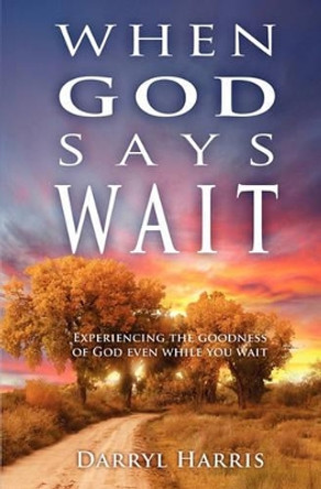 When God Says Wait: Experiencing the Goodness of God Even While You Wait by Darryl Harris 9781439220993