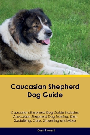 Caucasian Shepherd Dog Guide Caucasian Shepherd Dog Guide Includes: Caucasian Shepherd Dog Training, Diet, Socializing, Care, Grooming, Breeding and More by Sean Howard 9781395865863
