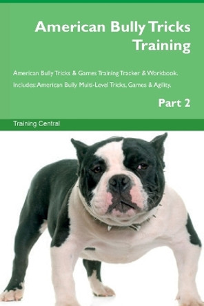 American Bully Tricks Training American Bully Tricks & Games Training Tracker & Workbook. Includes: American Bully Multi-Level Tricks, Games & Agility. Part 2 by Training Central 9781395864637