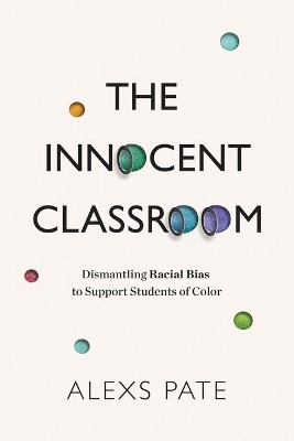 The Innocent Classroom: Dismantling Racial Bias to Support Students of Color by Alexs Pate 9781416629337