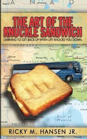 The Art of the Knuckle Sandwich: Learning to get back up when life knocks you down. by Ricky M Hansen Jr 9781482328899