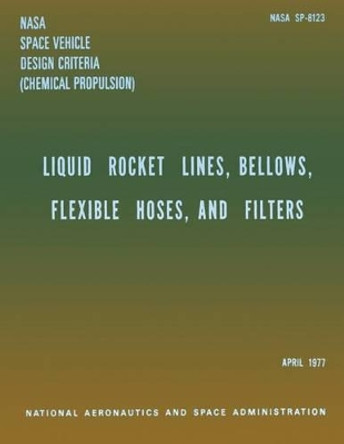 Liquid Rockets Lines, Bellows, Flexible Hoses, and Filters by National Aeronauti Space Administration 9781499162301