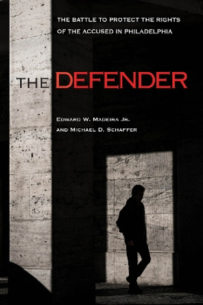 The Defender: The Battle to Protect the Rights of the Accused in Philadelphia by Edward W. Madeira Jr. 9781439918531