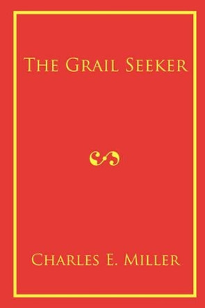 The Grail Seeker by Charles E Miller, IV 9781440105999
