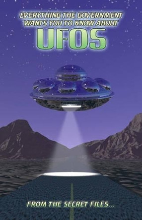 Everything The Government Wants You To Know About UFOs: From The Secret Files... by Manwolf Sullivan 9781440479809