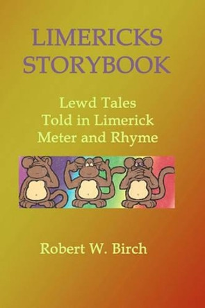 Limericks Storybook: Lewd Tales Told in Limerick Meter and Rhyme by Robert W Birch 9781448653720