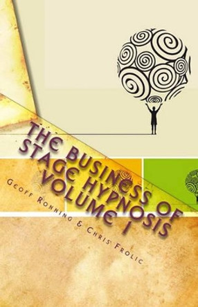 The Business of Stage Hypnosis Volume 1: The Best of the Stage Hypnosis Center by Chris Frolic 9781448697373