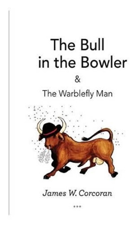 The Bull in the Bowler: & The Warblefly Man by James W Corcoran 9781482338072