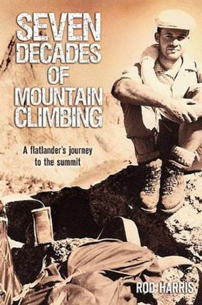 Seven Decades of Mountain Climbing: A Flatlander's Journey to the Summit by Denouement Publishing Solutions 9781452803081