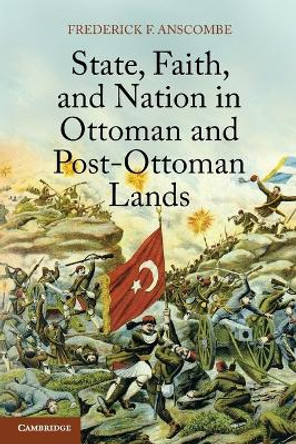 State, Faith, and Nation in Ottoman and Post-Ottoman Lands by Frederick F. Anscombe 9781107615236
