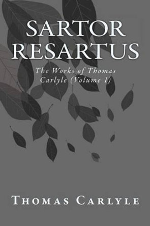 Sartor Resartus: The Works of Thomas Carlyle (Volume 1) by Thomas Carlyle 9781499174038