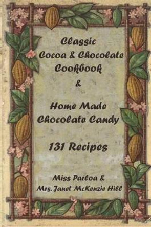 Classic Cocoa and Chocolate Cookbook and Home Made Chocolate Candy 131 Recipes by Janet McKenzie Hill 9781442149151