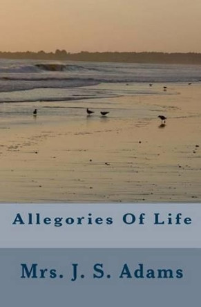 Allegories Of Life by J S Adams 9781449587529