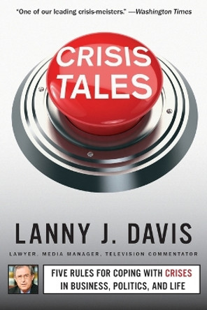 Crisis Tales: Five Rules for Coping with Crises in Business, Politics, and Life by Lanny J. Davis 9781451679298