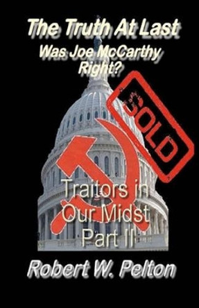 The Truth at Last Was Joe McCarthy Right?: Part 11 Traitors in Our Midst by Robert W Pelton 9781452834191