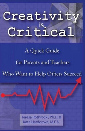 Creativity is Critical: A Quick Guide for Parents and Teachers Who Want to Help Others Succeed by Kate Hardgrove 9781099148903