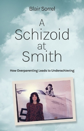 A Schizoid at Smith: How Overparenting Leads to Underachieving by Blair Sorrel 9781639889273