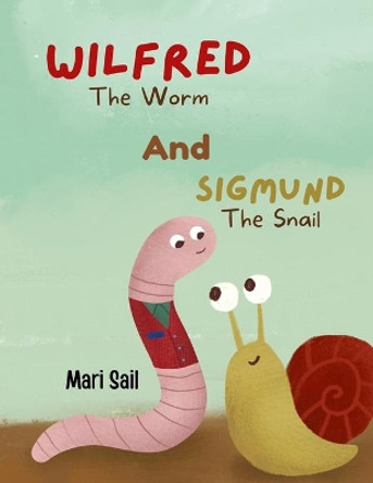 Wilfred The Worm and Sigmund The Snail by Mari Sail 9781527281660