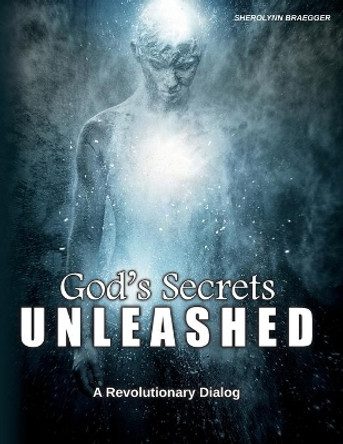 God's Secrets Unleashed: A Revolutionary Dialog by Sherolynn Braegger 9781501031564