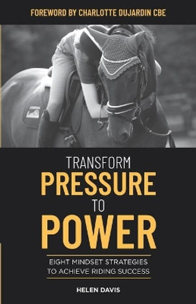Transform Pressure To Power: Eight mindset strategies to achieve riding success by Helen Davis 9781097707836