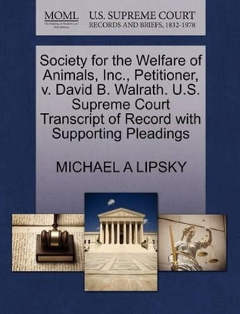 Society for the Welfare of Animals, Inc., Petitioner, V. David B. Walrath. U.S. Supreme Court Transcript of Record with Supporting Pleadings by Michael A Lipsky 9781270693222