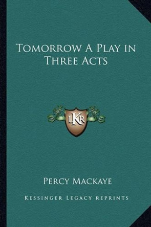 Tomorrow a Play in Three Acts by Percy Mackaye 9781162781709