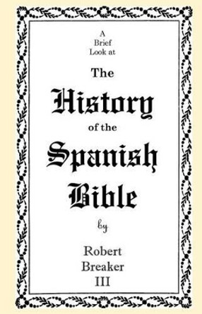 A Brief Look at the History of the Spanish Bible by Robert Breaker, III 9781463797010