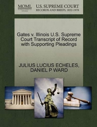 Gates V. Illinois U.S. Supreme Court Transcript of Record with Supporting Pleadings by Julius Lucius Echeles 9781270473541