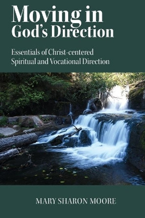 Moving in God's Direction: Essentials of Christ-centered Spiritual and Vocational Direction by Mary Sharon Moore 9781479187966