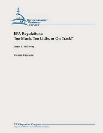 EPA Regulations: Too Much, Too Little, or On Track? by Claudia Copeland 9781478326779