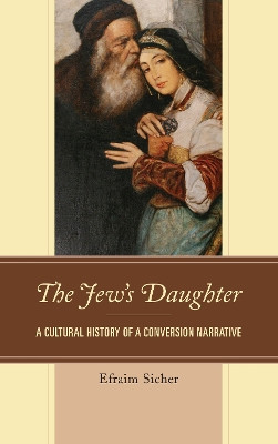 The Jew's Daughter: A Cultural History of a Conversion Narrative by Efraim Sicher 9781498527804