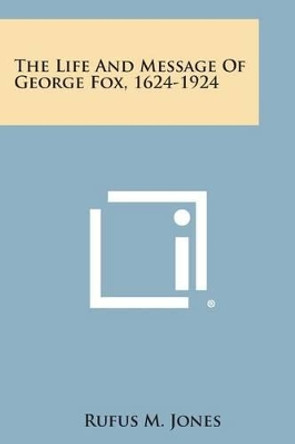 The Life and Message of George Fox, 1624-1924 by Rufus M Jones 9781258984229