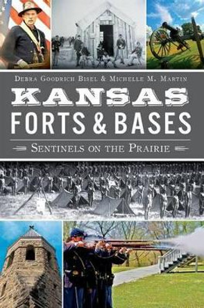 Kansas Forts & Bases: Sentinels on the Prairie by Debra Goodrich Bisel 9781609498269