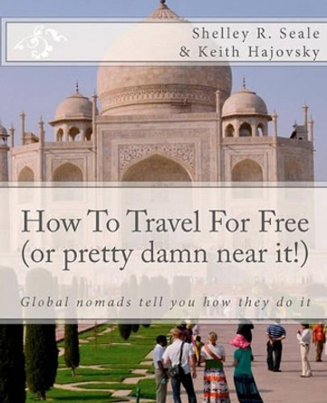 How To Travel For Free (or pretty damn near it!): Global Nomads Tell You How They Do It by Keith Hajovsky 9781450567718