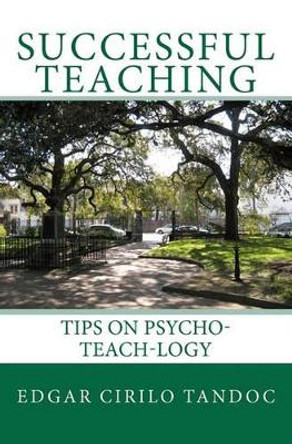 Successful Teaching: Tips on Psycho-teach-logy by Edgar Cirilo Tandoc 9781451540796