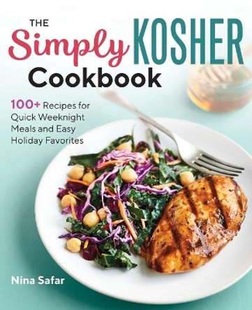 The Simply Kosher Cookbook: 100+ Recipes for Quick Weeknight Meals and Easy Holiday Favorites by Nina Safar 9781641526715