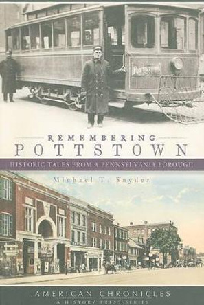Remembering Pottstown: Historic Tales from a Pennsylvania Borough by Michael T Snyder 9781596298422