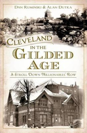 Cleveland in the Gilded Age: A Stroll Down Millionaires' Row by Dan Ruminski 9781609498788