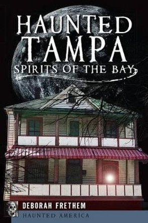 Haunted Tampa: Spirits of the Bay by Deborah Frethem 9781626192133