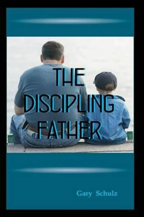 The Discipling Father by Gary Schulz 9781478352419