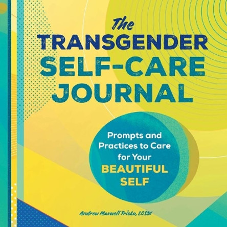 The Transgender Self-Care Journal: Prompts and Practices to Care for Your Beautiful Self by Andrew Maxwell Triska 9781648763182