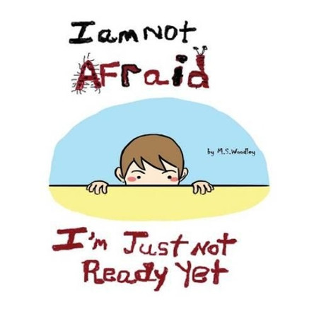 I am not afraid, I'm just not ready yet by M S Woodley 9781500383688