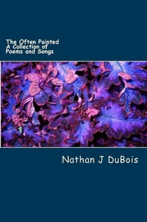 The Often Painted: A Collection of Poems and Songs by Nathan J DuBois 9781479175291