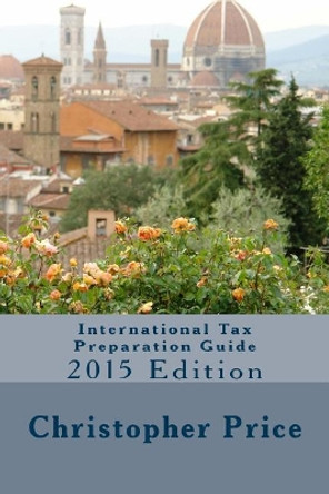 International Tax Preparation Guide: 2015 Edition by Christopher B Price 9781514368718