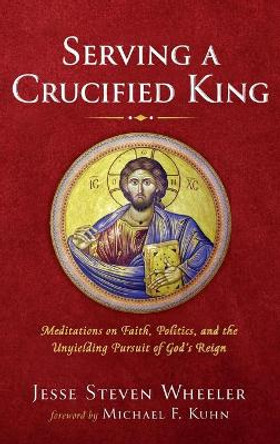 Serving a Crucified King by Jesse Steven Wheeler 9781666721850